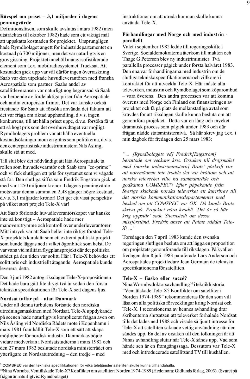 ex. mobilradiosystemet Trucksat. Att kostnaden gick upp var väl därför ingen överraskning. Saab var den utpekade huvudleverantören med franska Aerospatiale som partner.