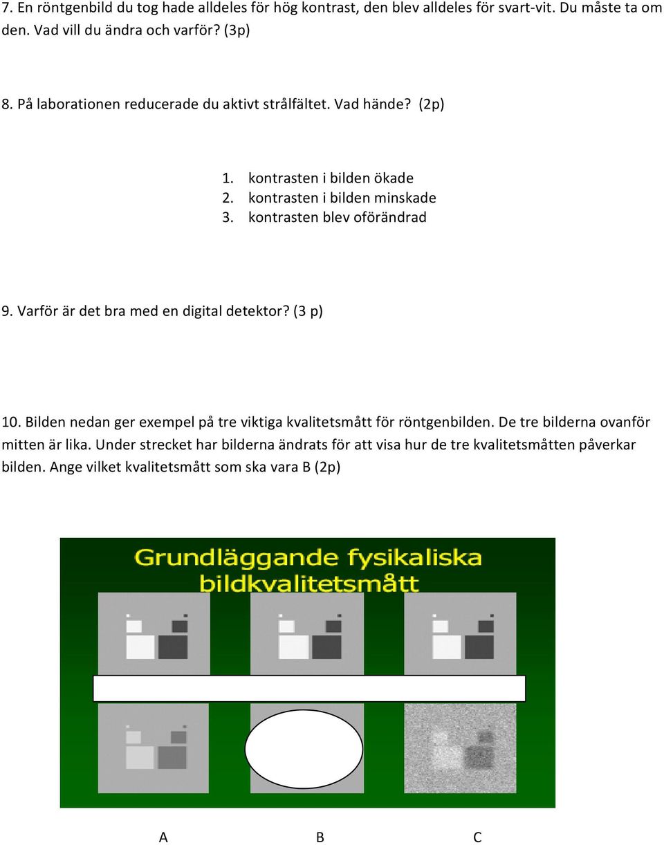 kontrasten blev oförändrad 9. Varför är det bra med en digital detektor? (3 p) 10. Bilden nedan ger exempel på tre viktiga kvalitetsmått för röntgenbilden.