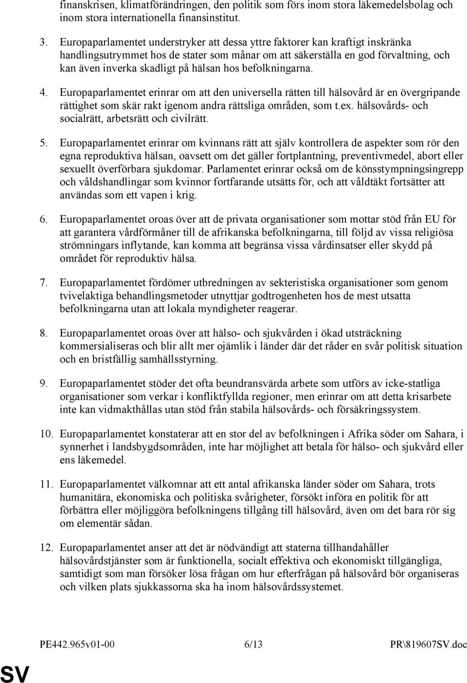 hos befolkningarna. 4. Europaparlamentet erinrar om att den universella rätten till hälsovård är en övergripande rättighet som skär rakt igenom andra rättsliga områden, som t.ex.
