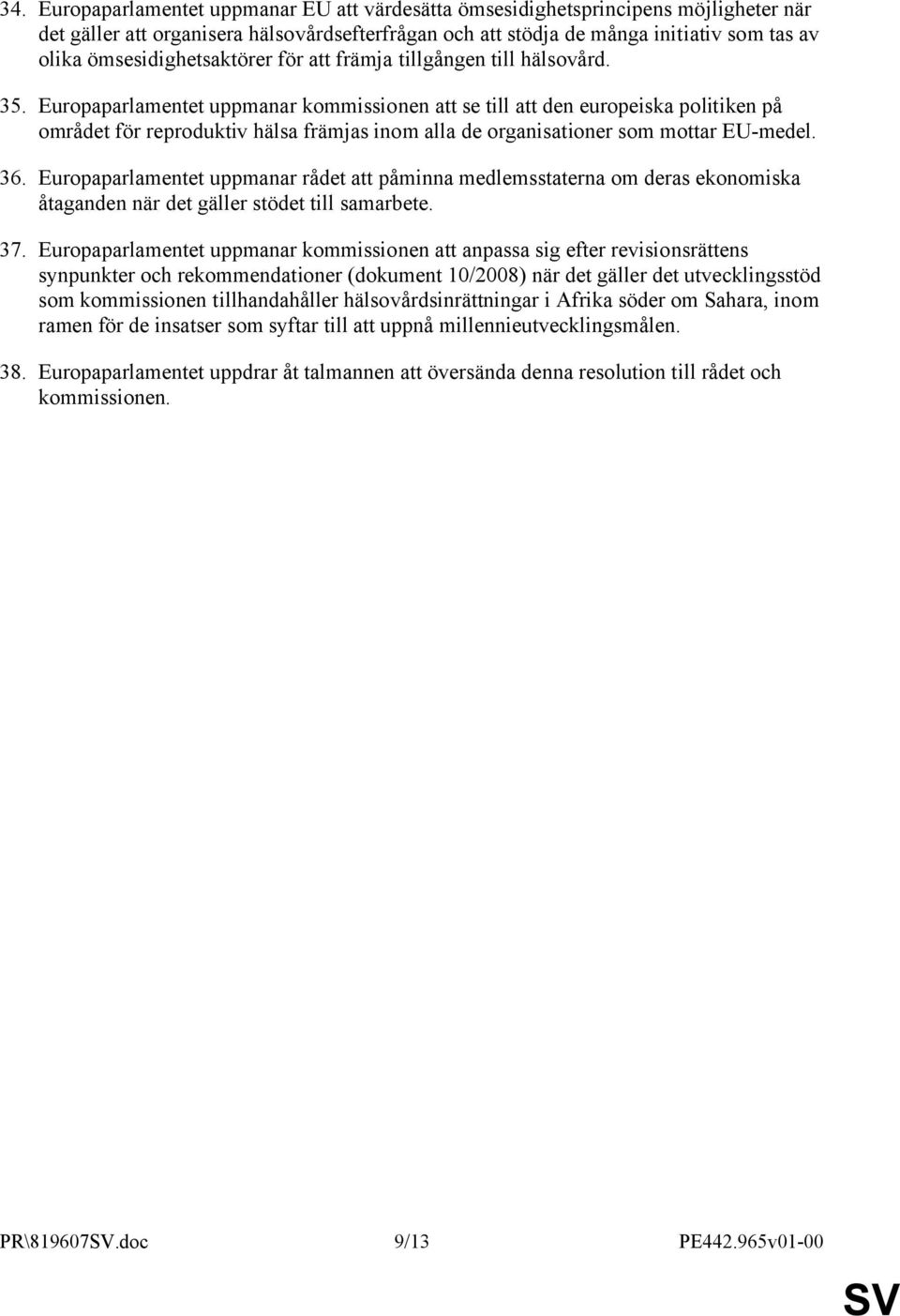 Europaparlamentet uppmanar kommissionen att se till att den europeiska politiken på området för reproduktiv hälsa främjas inom alla de organisationer som mottar EU-medel. 36.