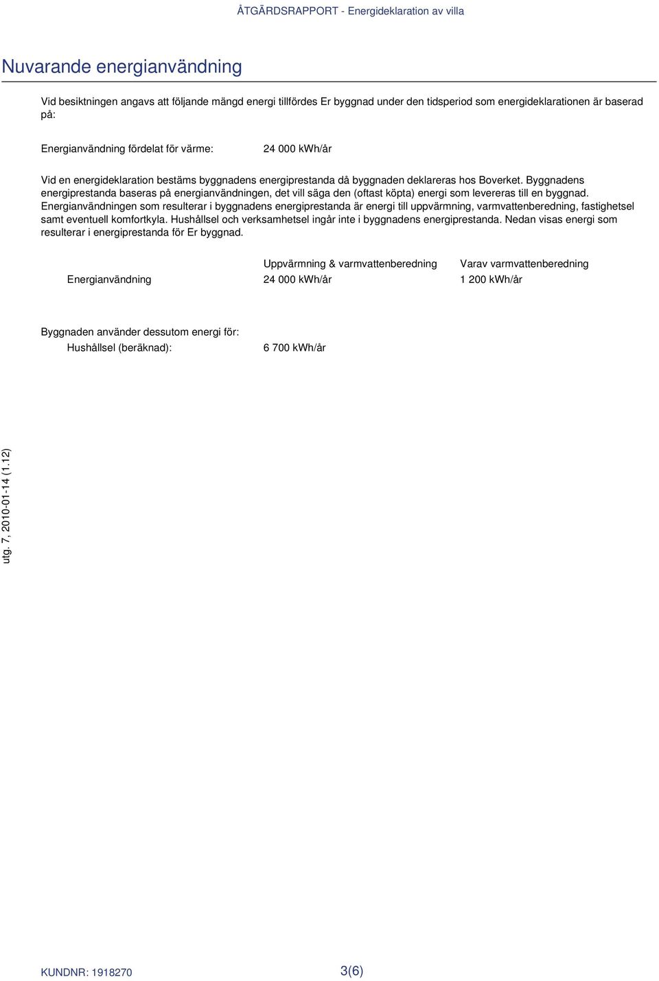 Byggnadens energiprestanda baseras på energianvändningen, det vill säga den (oftast köpta) energi som levereras till en byggnad.