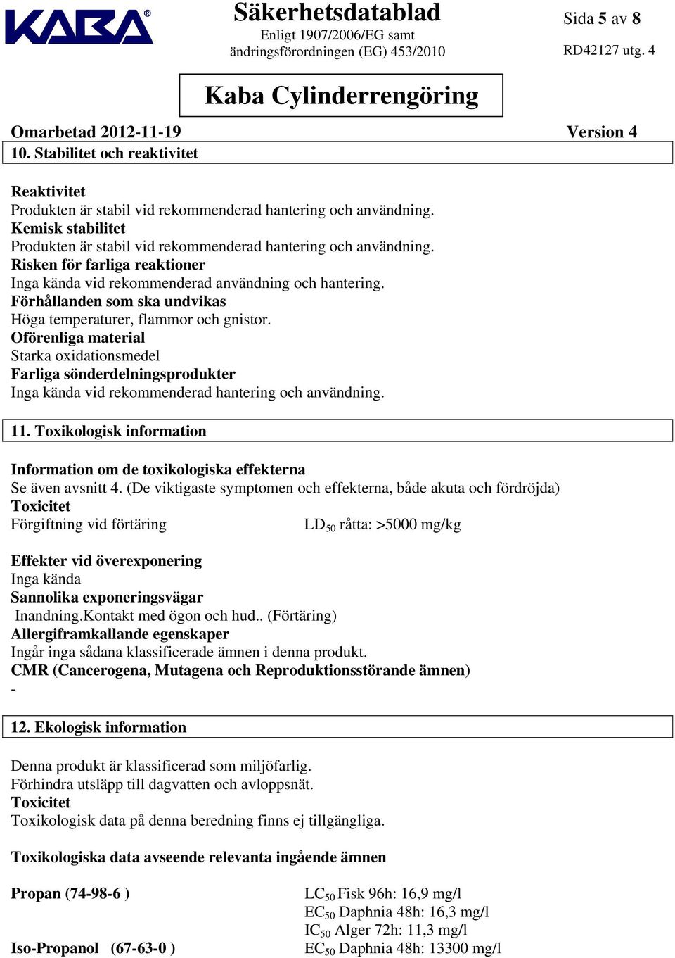 Oförenliga material Starka oxidationsmedel Farliga sönderdelningsprodukter Inga kända vid rekommenderad hantering och användning. 11.