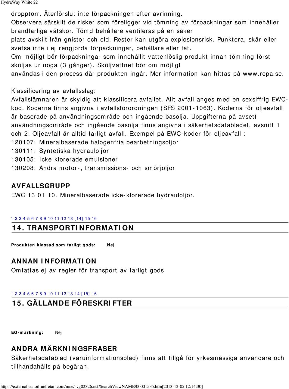 Om möjligt bör förpackningar som innehållit vattenlöslig produkt innan tömning först sköljas ur noga (3 gånger). Sköljvattnet bör om möjligt användas i den process där produkten ingår.