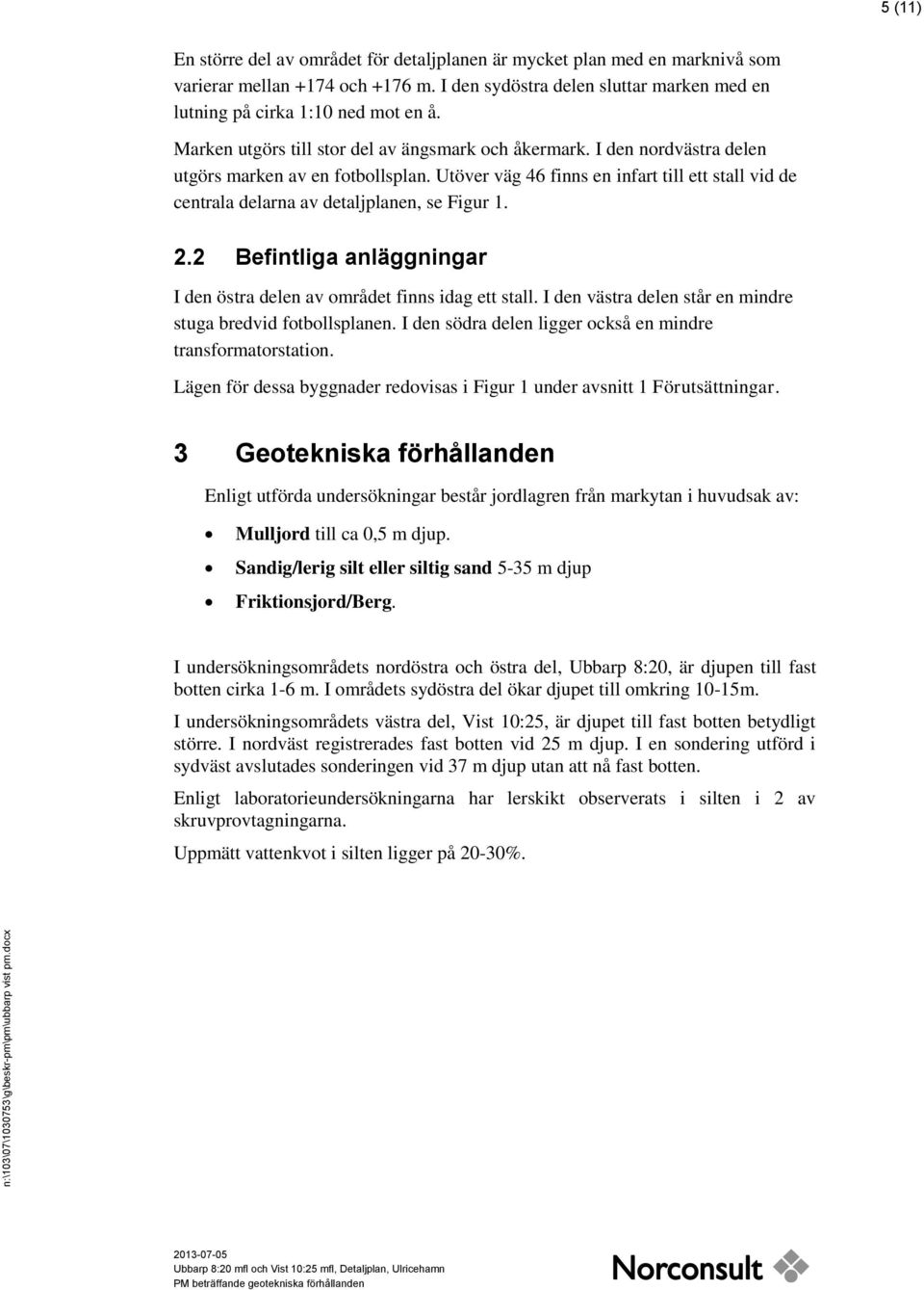 Utöver väg 46 finns en infart till ett stall vid de centrala delarna av detaljplanen, se Figur 1. 2.2 Befintliga anläggningar I den östra delen av området finns idag ett stall.