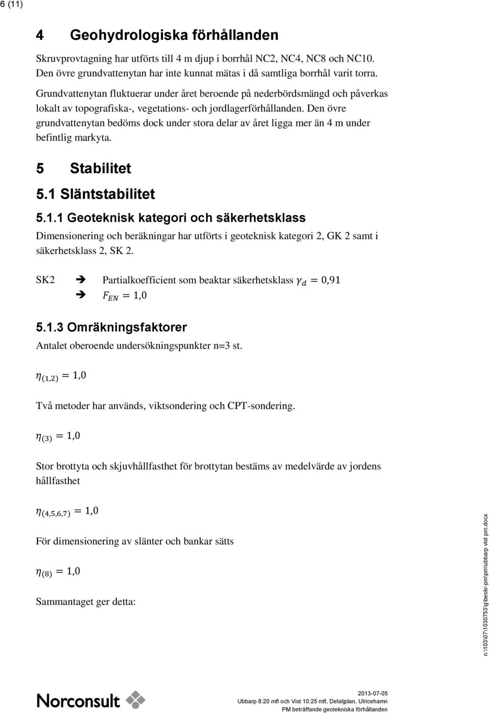 Den övre grundvattenytan bedöms dock under stora delar av året ligga mer än 4 m under befintlig markyta. 5 Stabilitet 5.1 