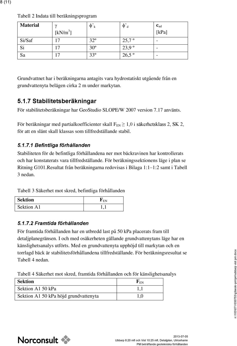 För beräkningar med partialkoefficienter skall F EN 1,0 i säkerhetsklass 2, SK 2, för att en slänt skall klassas som tillfredställande stabil. 5.1.7.