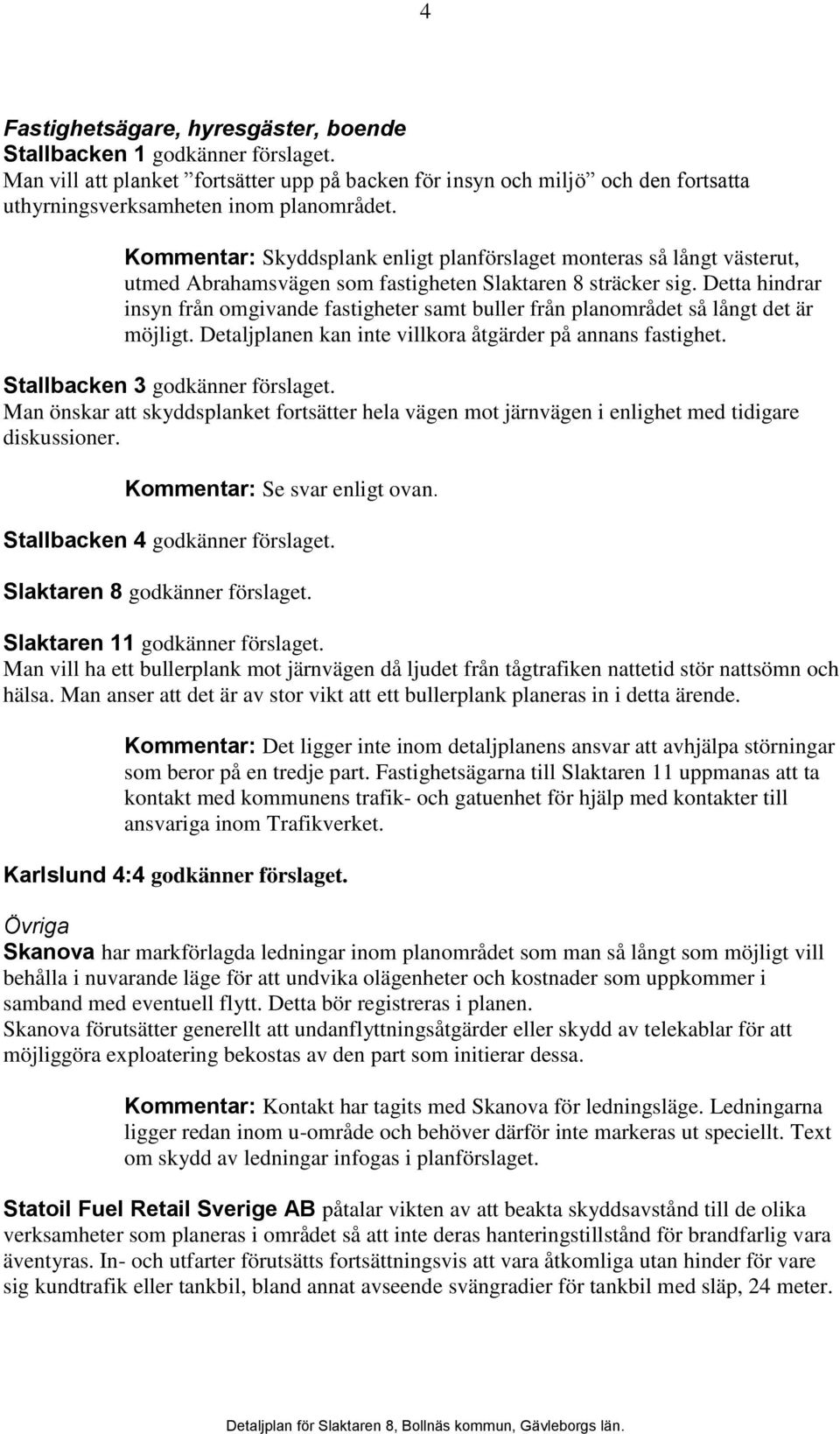 Detta hindrar insyn från omgivande fastigheter samt buller från planområdet så långt det är möjligt. Detaljplanen kan inte villkora åtgärder på annans fastighet. Stallbacken 3 godkänner förslaget.