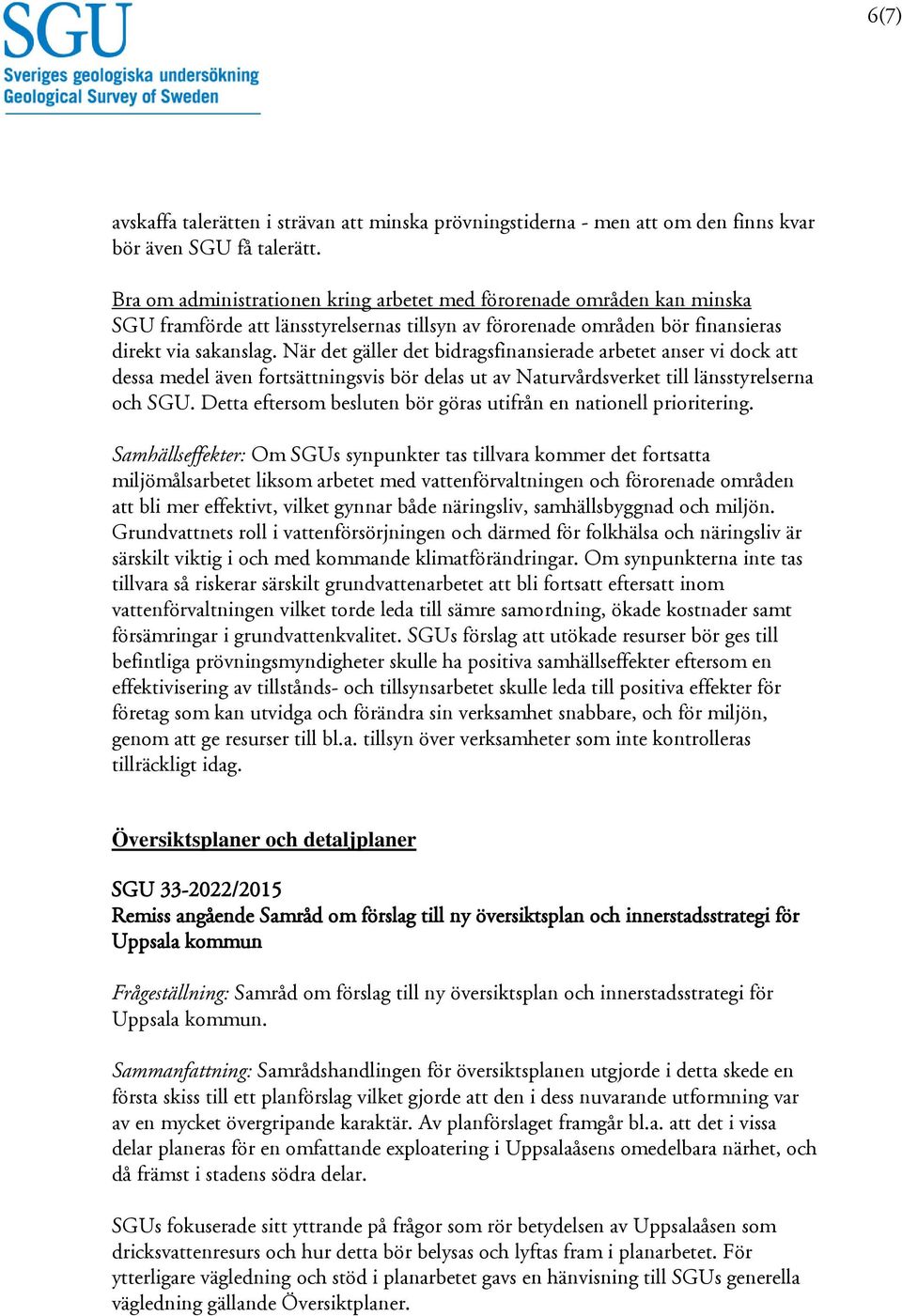 När det gäller det bidragsfinansierade arbetet anser vi dock att dessa medel även fortsättningsvis bör delas ut av Naturvårdsverket till länsstyrelserna och SGU.