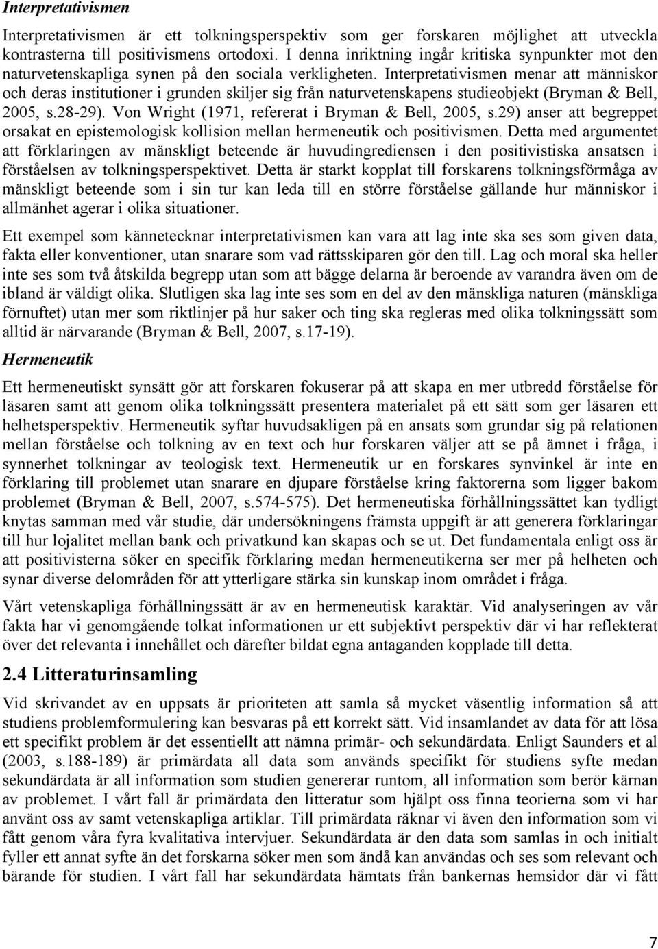 Interpretativismen menar att människor och deras institutioner i grunden skiljer sig från naturvetenskapens studieobjekt (Bryman & Bell, 2005, s.28-29).