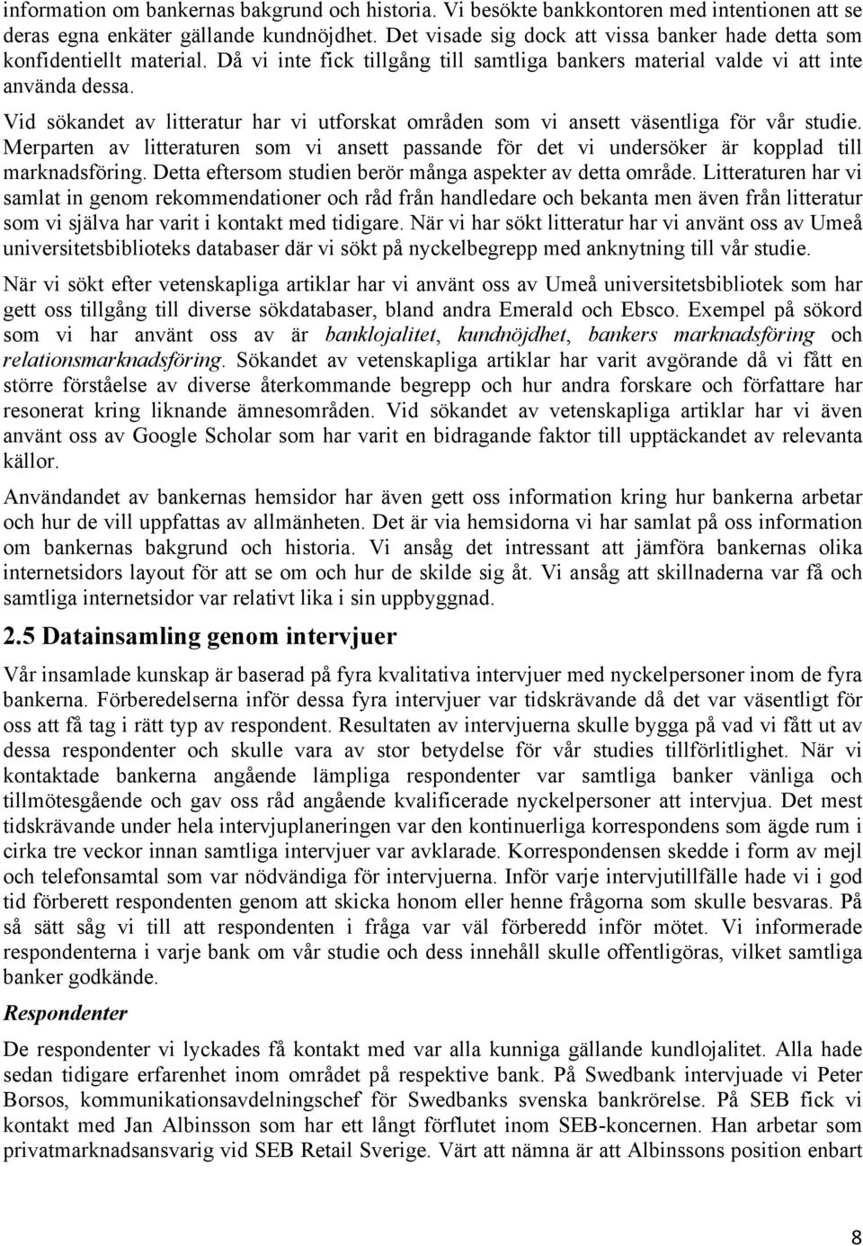 Vid sökandet av litteratur har vi utforskat områden som vi ansett väsentliga för vår studie. Merparten av litteraturen som vi ansett passande för det vi undersöker är kopplad till marknadsföring.