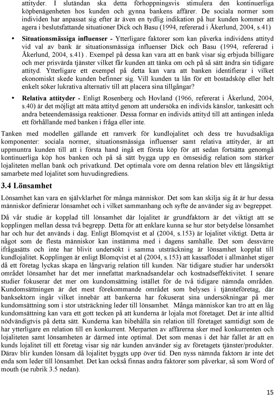 41) Situationsmässiga influenser - Ytterligare faktorer som kan påverka individens attityd vid val av bank är situationsmässiga influenser Dick och Basu (1994, refererad i Åkerlund, 2004, s.41). Exempel på dessa kan vara att en bank visar sig erbjuda billigare och mer prisvärda tjänster vilket får kunden att tänka om och på så sätt ändra sin tidigare attityd.