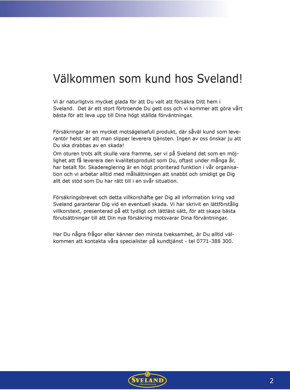 Försäkringar är en mycket motsägelsefull produkt, där såväl kund som leverantör helst ser att man slipper leverera tjänsten. Ingen av oss önskar ju att Du ska drabbas av en skada!