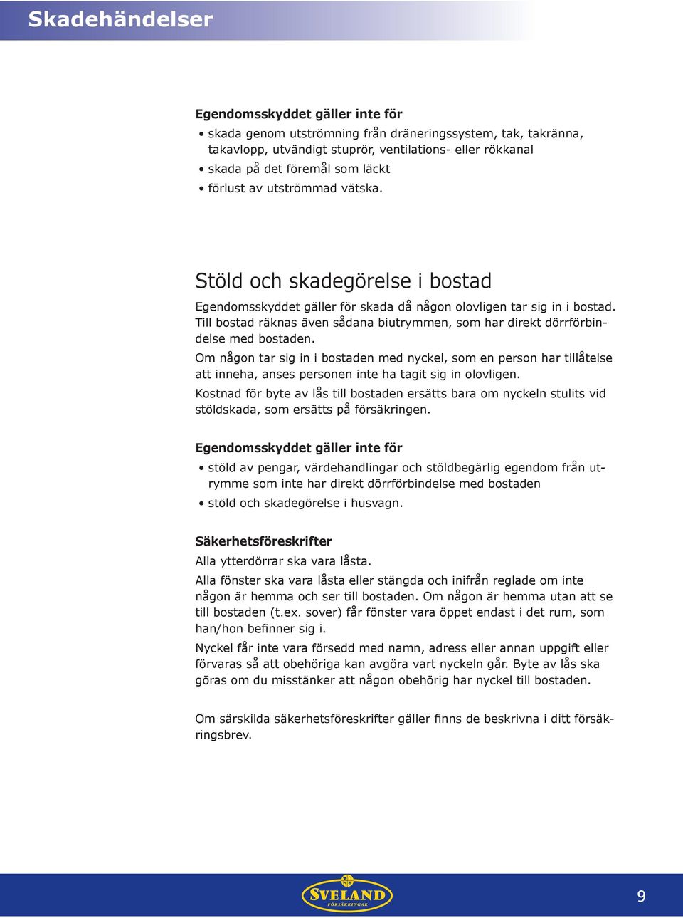 Till bostad räknas även sådana biutrymmen, som har direkt dörrförbindelse med bostaden.