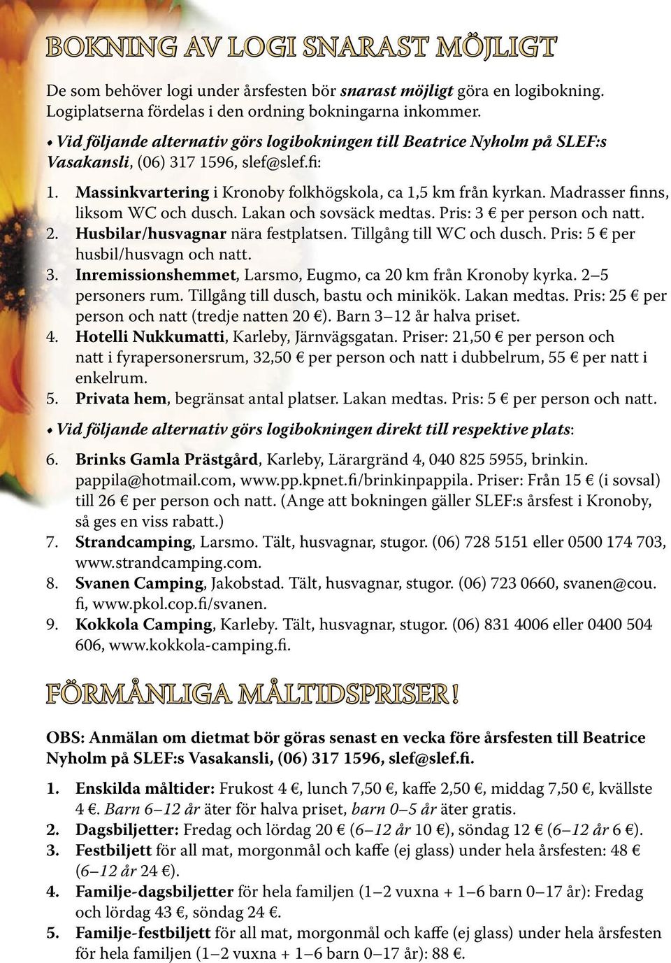 Madrasser finns, liksom WC och dusch. Lakan och sovsäck medtas. Pris: 3 per person och natt. 2. Husbilar/husvagnar nära festplatsen. Tillgång till WC och dusch. Pris: 5 per husbil/husvagn och natt. 3. Inremissionshemmet, Larsmo, Eugmo, ca 20 km från Kronoby kyrka.