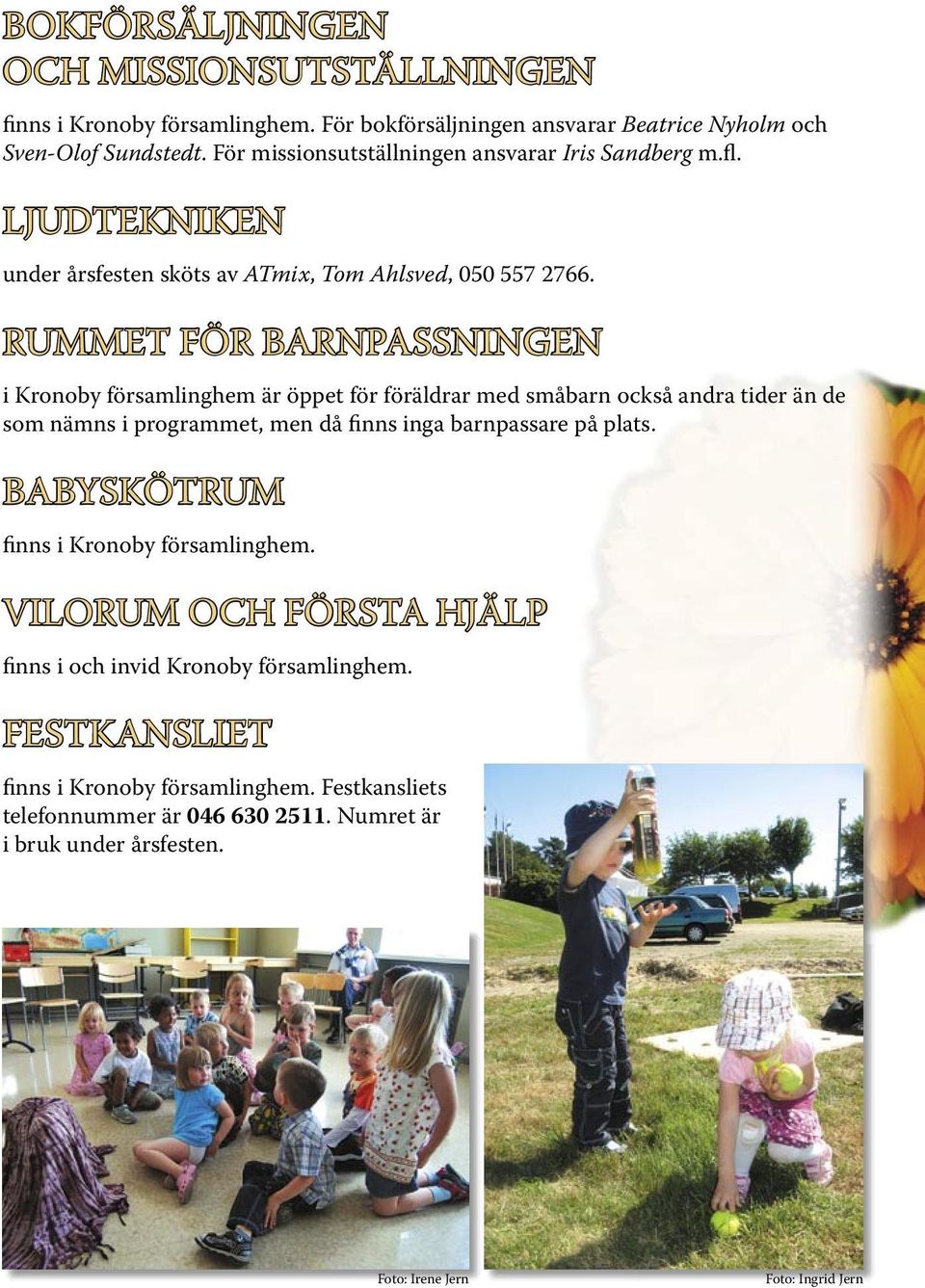 RUMMET FÖR BARNPASSNINGEN i Kronoby församlinghem är öppet för föräldrar med småbarn också andra tider än de som nämns i programmet, men då finns inga barnpassare på plats.