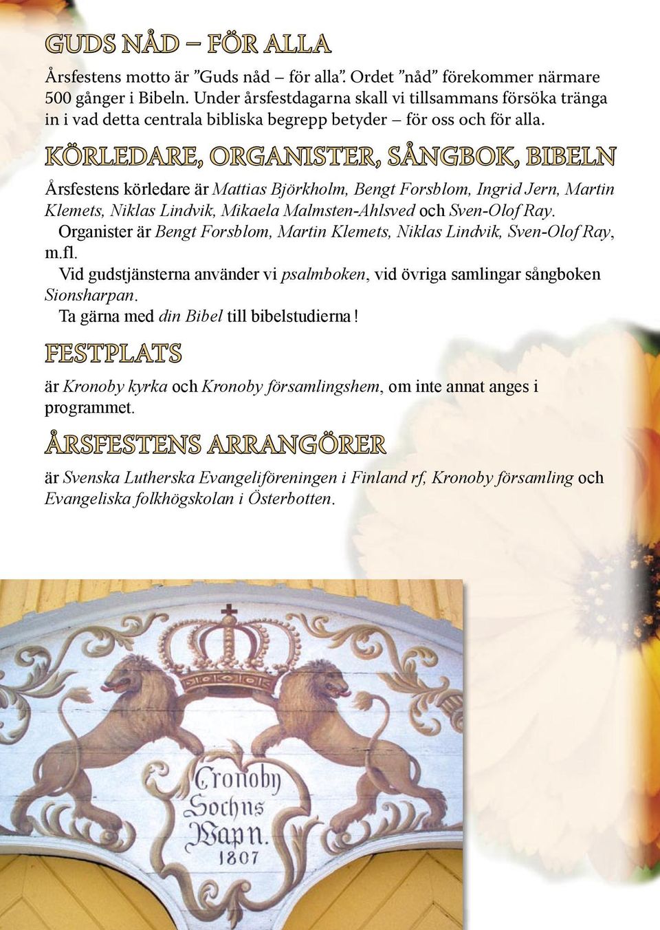 KÖRLEDARE, ORGANISTER, SÅNGBOK, BIBELN Årsfestens körledare är Mattias Björkholm, Bengt Forsblom, Ingrid Jern, Martin Klemets, Niklas Lindvik, Mikaela Malmsten-Ahlsved och Sven-Olof Ray.