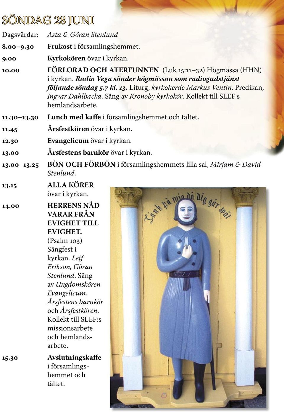 11.30 13.30 Lunch med kaffe i församlingshemmet och tältet. 11.45 Årsfestkören övar i kyrkan. 12.30 Evangelicum övar i kyrkan. 13.00 Årsfestens barnkör övar i kyrkan. 13.00 13.