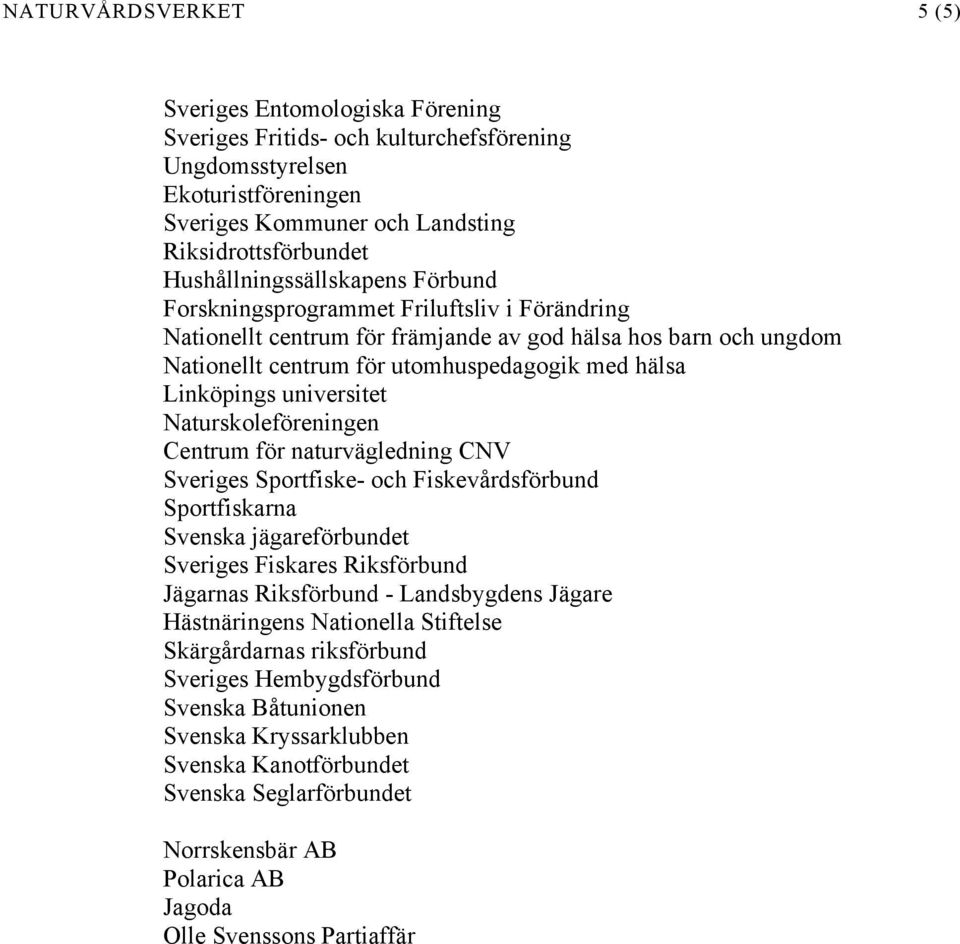 Linköpings universitet Naturskoleföreningen Centrum för naturvägledning CNV Sveriges Sportfiske- och Fiskevårdsförbund Sportfiskarna Svenska jägareförbundet Sveriges Fiskares Riksförbund Jägarnas