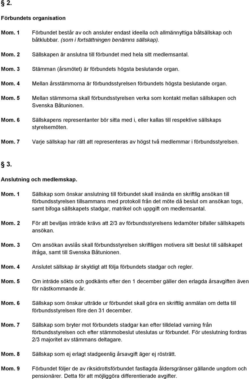 Mellan stämmorna skall förbundsstyrelsen verka som kontakt mellan sällskapen och Svenska Båtunionen. Sällskapens representanter bör sitta med i, eller kallas till respektive sällskaps styrelsemöten.