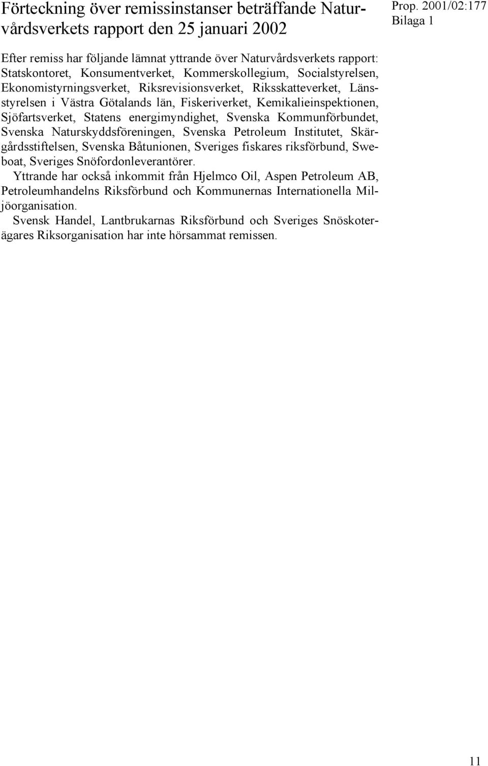 Sjöfartsverket, Statens energimyndighet, Svenska Kommunförbundet, Svenska Naturskyddsföreningen, Svenska Petroleum Institutet, Skärgårdsstiftelsen, Svenska Båtunionen, Sveriges fiskares riksförbund,