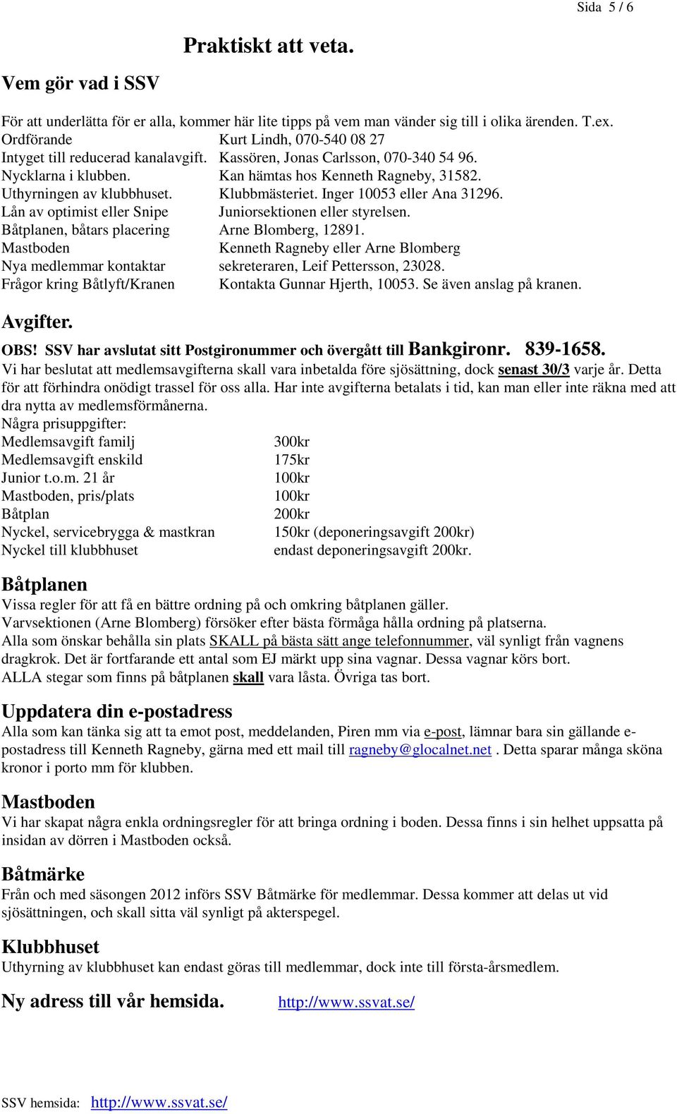 Klubbmästeriet. Inger 10053 eller Ana 31296. Lån av optimist eller Snipe Juniorsektionen eller styrelsen. Båtplanen, båtars placering Arne Blomberg, 12891.