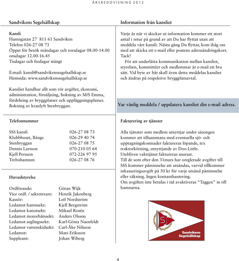 se Hemsida: www.sandvikenssegelsallskap.se Kansliet handhar allt som rör avgifter, ekonomi, administration, försäljning, bokning av M/S Emma, fördelning av bryggplatser och uppläggningsplatser.