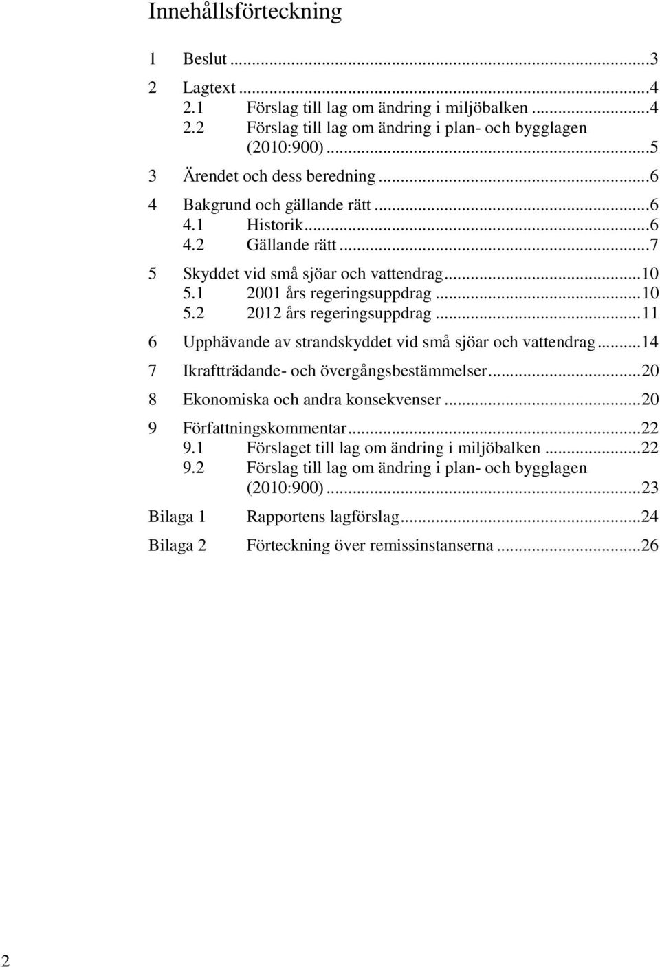 .. 11 6 Upphävande av strandskyddet vid små sjöar och vattendrag... 14 7 Ikraftträdande- och övergångsbestämmelser... 20 8 Ekonomiska och andra konsekvenser... 20 9 Författningskommentar... 22 9.