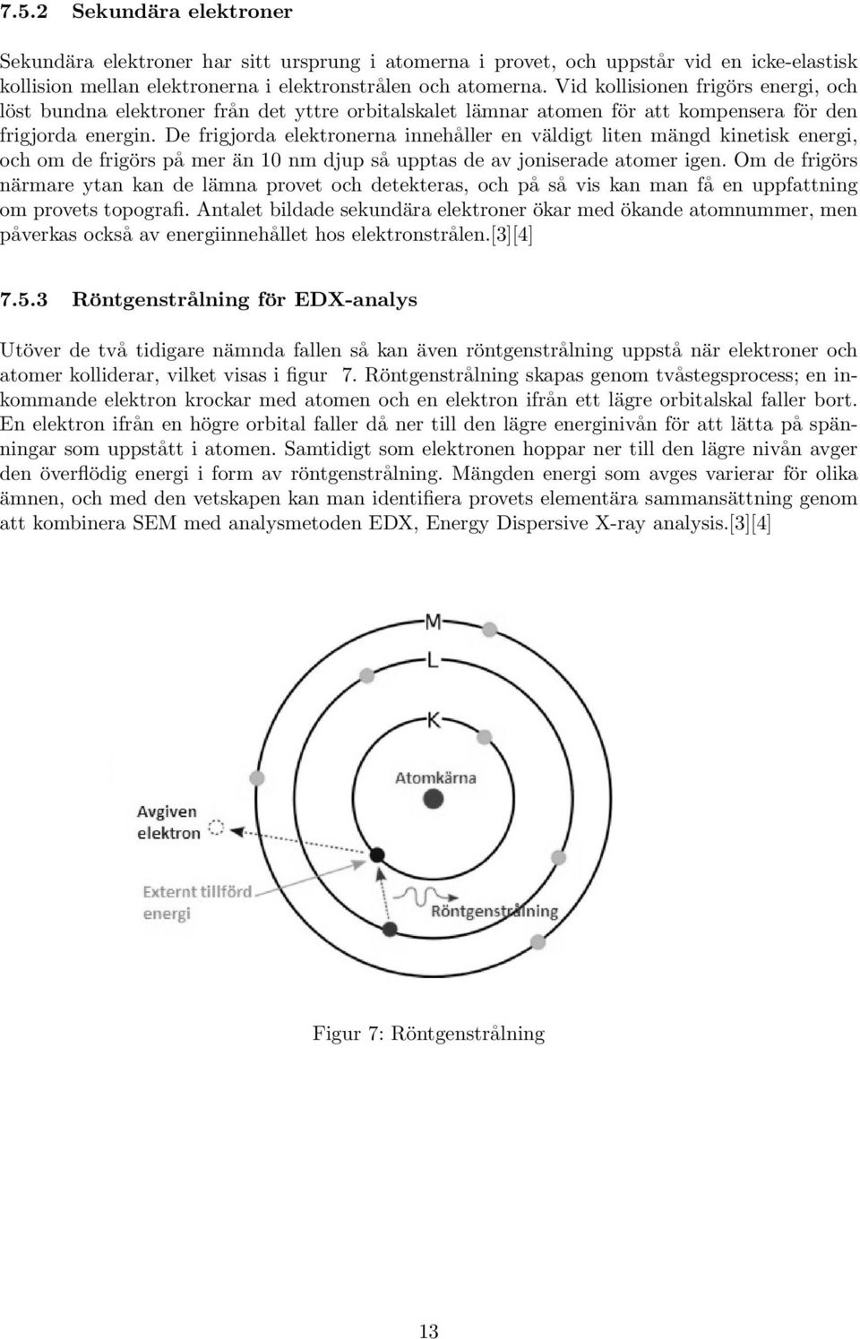 De frigjorda elektronerna innehåller en väldigt liten mängd kinetisk energi, och om de frigörs på mer än 10 nm djup så upptas de av joniserade atomer igen.