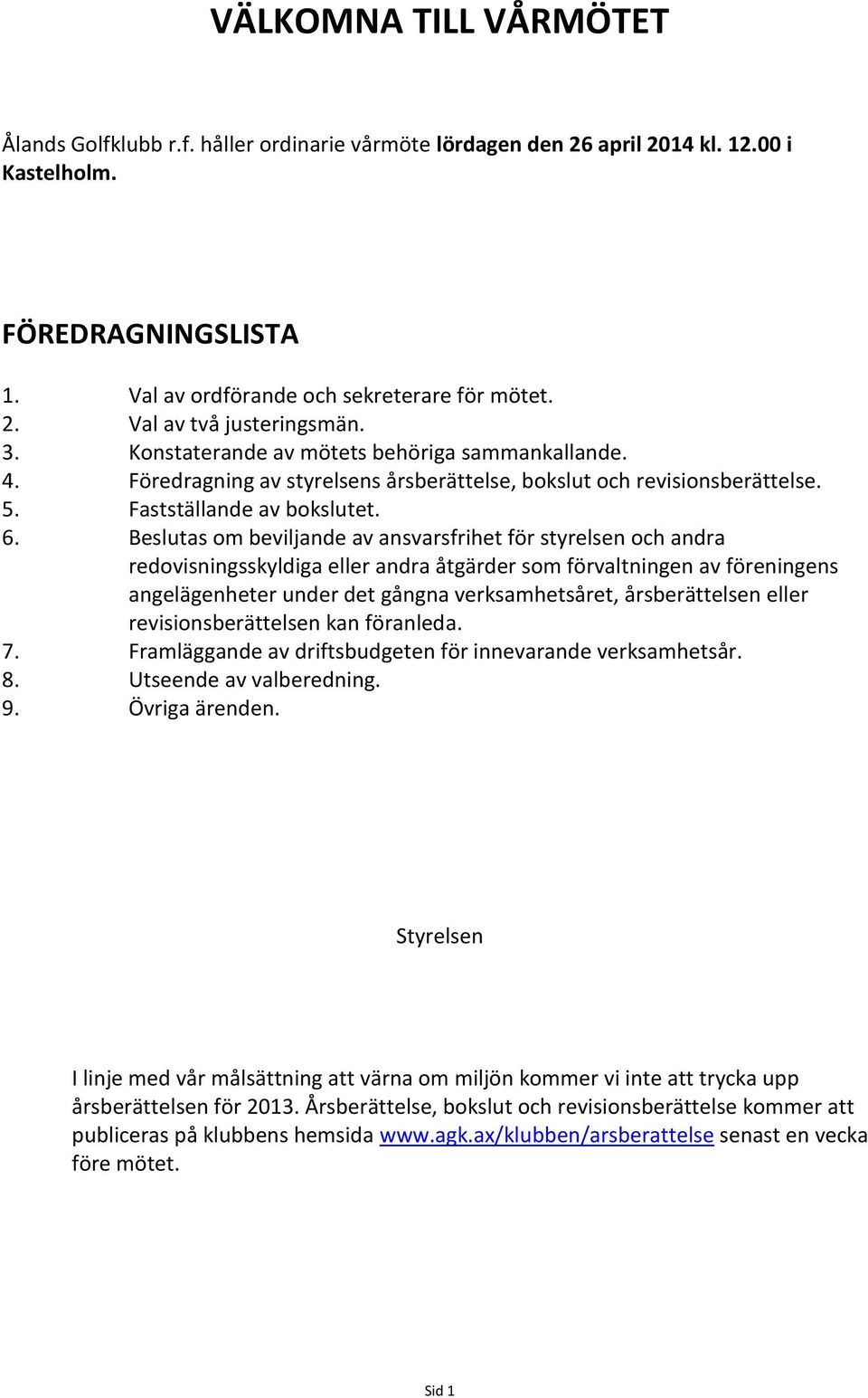 Beslutas om beviljande av ansvarsfrihet för styrelsen och andra redovisningsskyldiga eller andra åtgärder som förvaltningen av föreningens angelägenheter under det gångna verksamhetsåret,