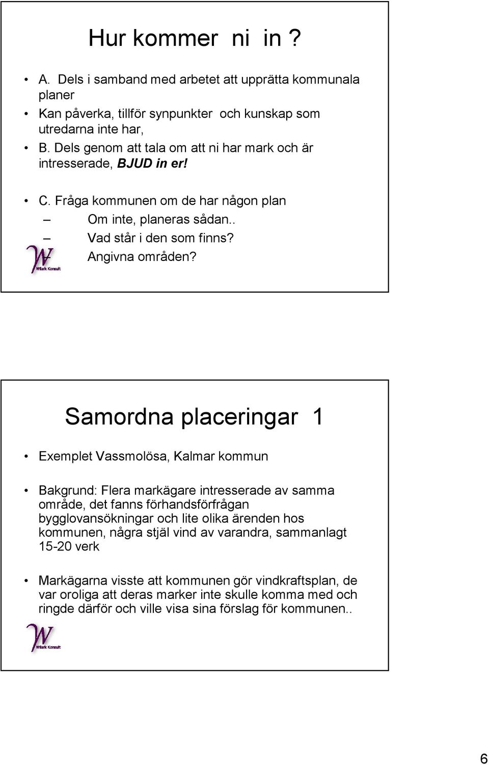 Samordna placeringar 1 Exemplet Vassmolösa, Kalmar kommun Bakgrund: Flera markägare intresserade av samma område, det fanns förhandsförfrågan bygglovansökningar och lite olika ärenden
