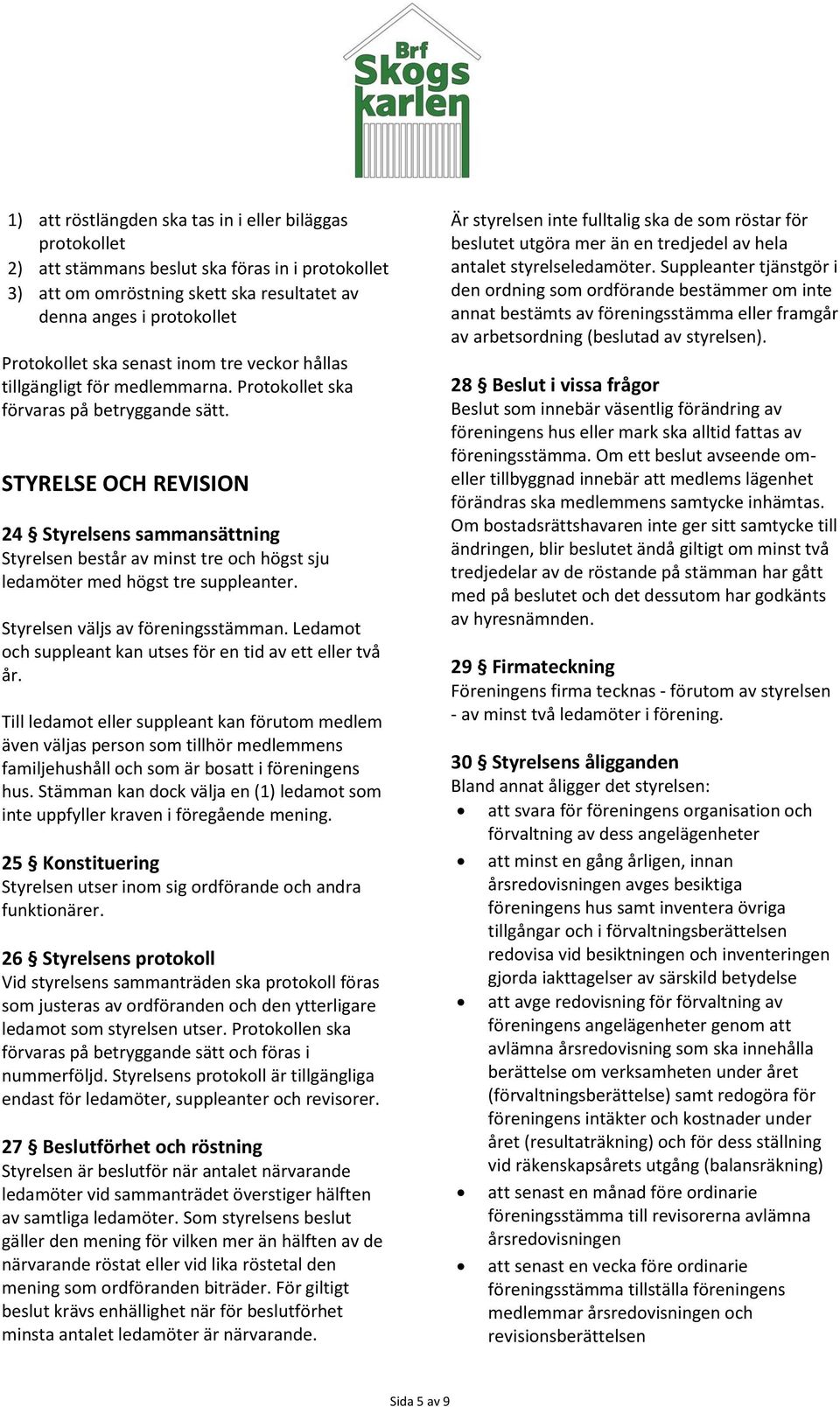 STYRELSE OCH REVISION 24 Styrelsens sammansättning Styrelsen består av minst tre och högst sju ledamöter med högst tre suppleanter. Styrelsen väljs av föreningsstämman.