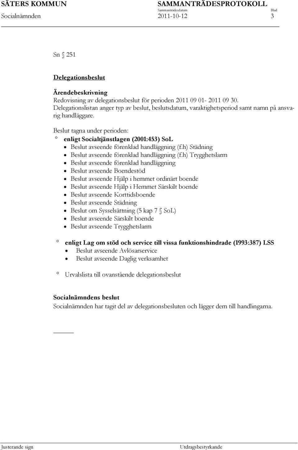 Beslut tagna under perioden: enligt Socialtjänstlagen (2001:453) SoL Beslut avseende förenklad handläggning (f.h) Städning Beslut avseende förenklad handläggning (f.