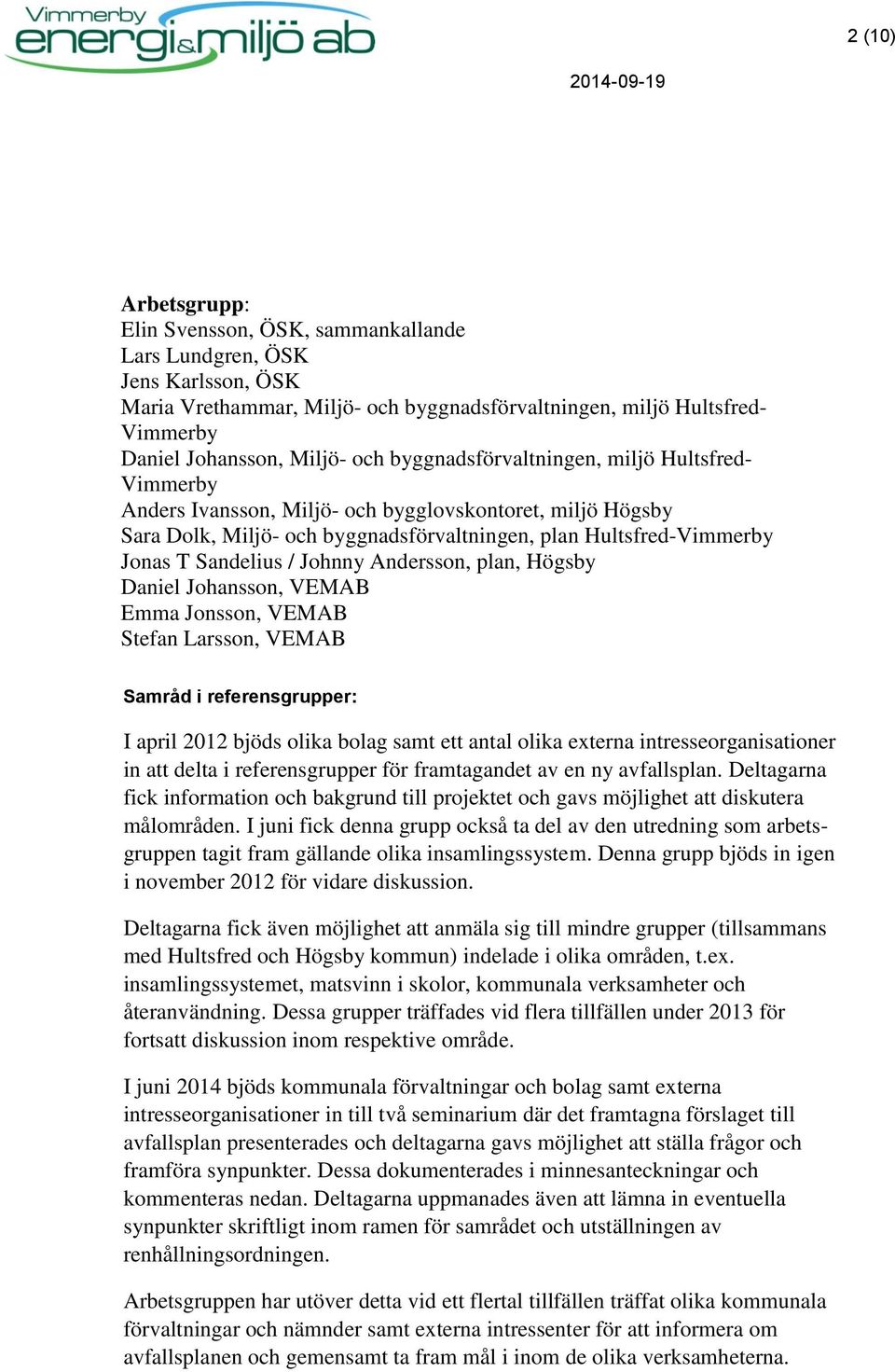 Johnny Andersson, plan, Högsby Daniel Johansson, VEMAB Emma Jonsson, VEMAB Stefan Larsson, VEMAB Samråd i referensgrupper: I april 2012 bjöds olika bolag samt ett antal olika externa