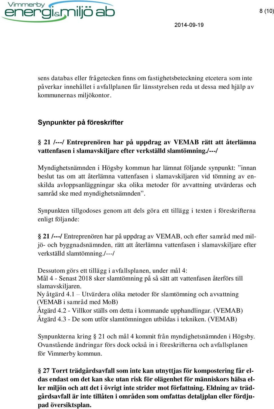 /---/ Myndighetsnämnden i Högsby kommun har lämnat följande synpunkt: innan beslut tas om att återlämna vattenfasen i slamavskiljaren vid tömning av enskilda avloppsanläggningar ska olika metoder för