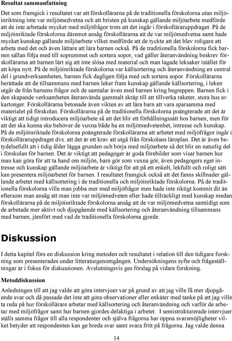 På de miljöinriktade förskolorna däremot ansåg förskollärarna att de var miljömedvetna samt hade mycket kunskap gällande miljöarbete vilket medförde att de tyckte att det blev roligare att arbeta med