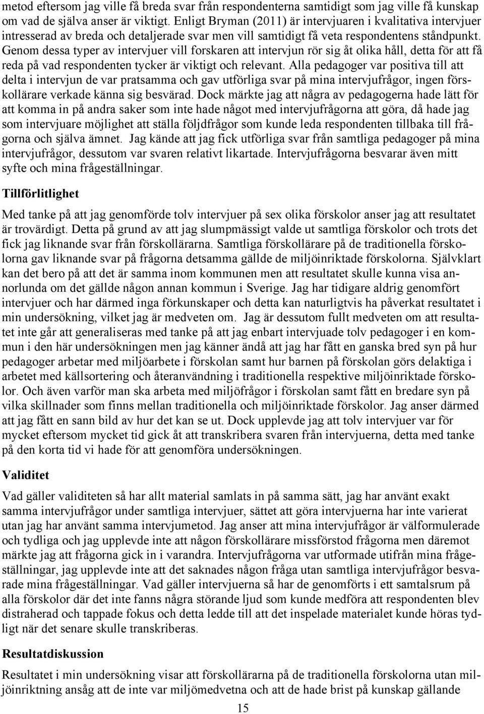 Genom dessa typer av intervjuer vill forskaren att intervjun rör sig åt olika håll, detta för att få reda på vad respondenten tycker är viktigt och relevant.