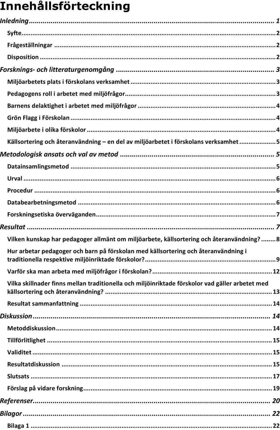 .. 4 Källsortering och återanvändning en del av miljöarbetet i förskolans verksamhet... 5 Metodologisk ansats och val av metod... 5 Datainsamlingsmetod... 5 Urval... 6 Procedur.