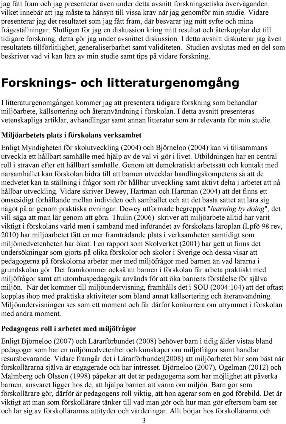 Slutligen för jag en diskussion kring mitt resultat och återkopplar det till tidigare forskning, detta gör jag under avsnittet diskussion.