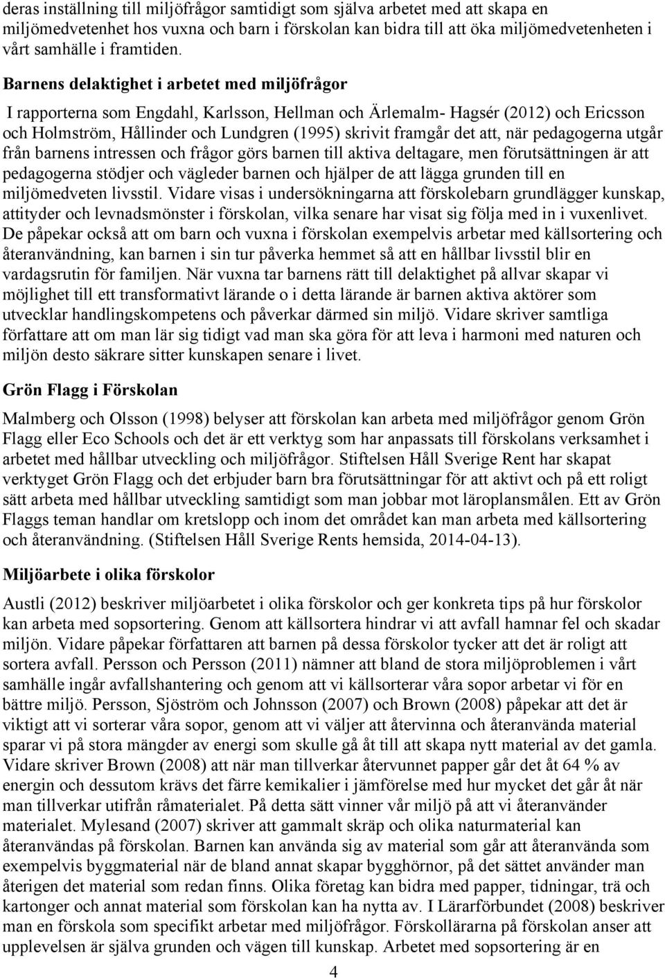att, när pedagogerna utgår från barnens intressen och frågor görs barnen till aktiva deltagare, men förutsättningen är att pedagogerna stödjer och vägleder barnen och hjälper de att lägga grunden