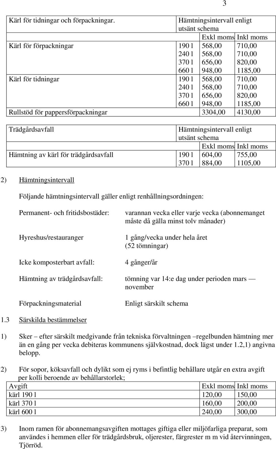 pappersförpackningar 3304,00 4130,00 Trädgårdsavfall Hämtning av kärl för trädgårdsavfall Hämtningsintervall enligt utsänt schema 370 l 604,00 755,00 884,00 1105,00 2) Hämtningsintervall Följande
