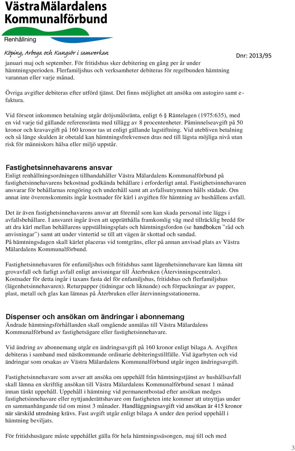 Vid försent inkommen betalning utgår dröjsmålsränta, enligt 6 Räntelagen (1975:635), med en vid varje tid gällande referensränta med tillägg av 8 procentenheter.