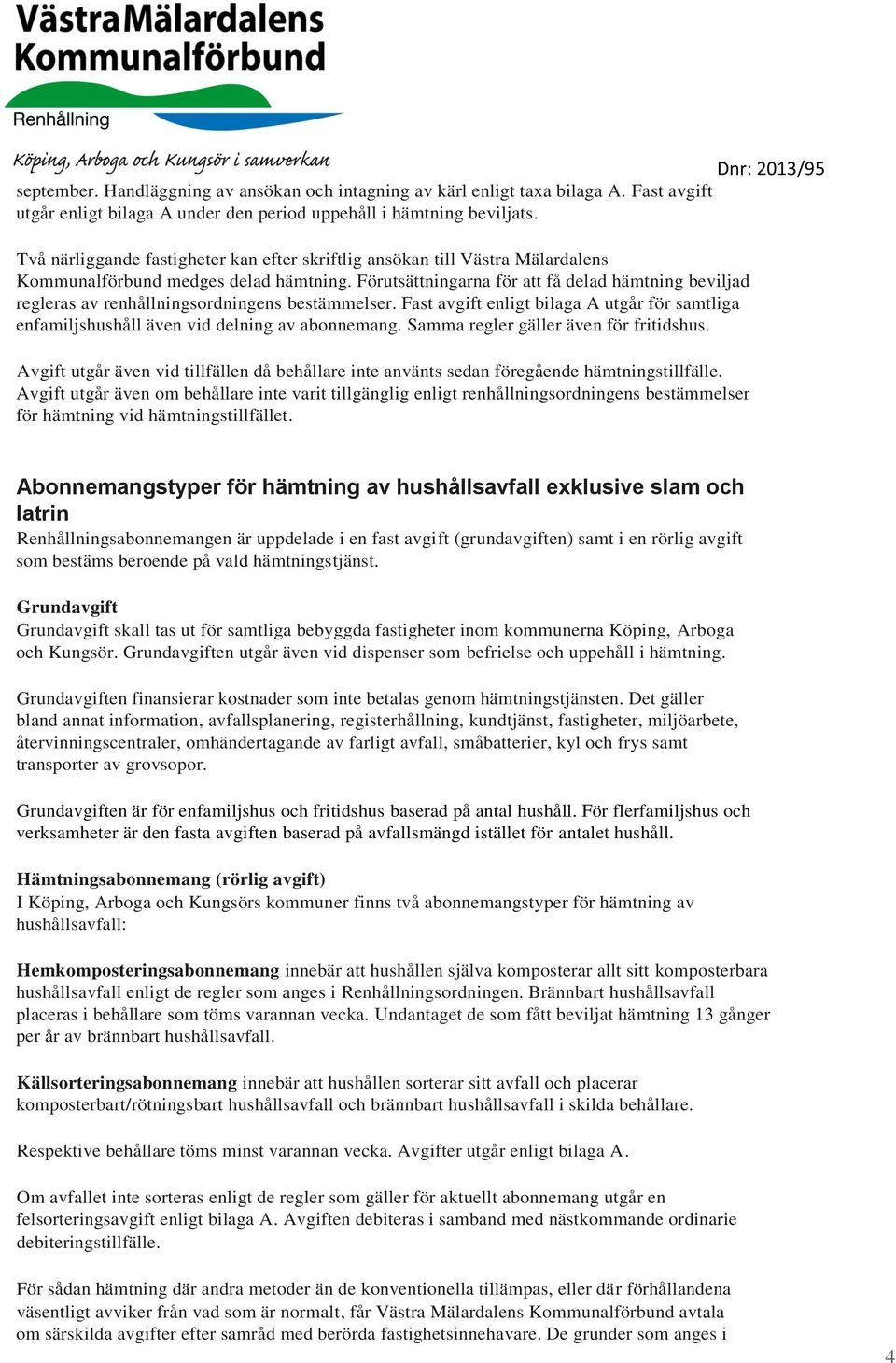Förutsättningarna för att få delad hämtning beviljad regleras av renhållningsordningens bestämmelser. Fast avgift enligt bilaga A utgår för samtliga enfamiljshushåll även vid delning av abonnemang.