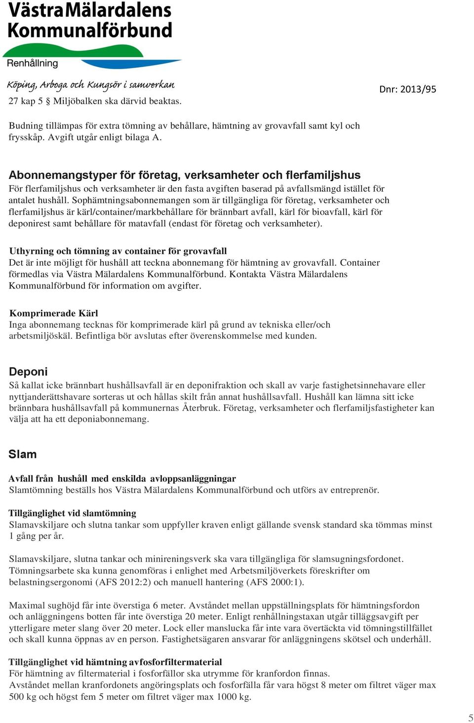 Sophämtningsabonnemangen som är tillgängliga för företag, verksamheter och flerfamiljshus är kärl/container/markbehållare för brännbart avfall, kärl för bioavfall, kärl för deponirest samt behållare