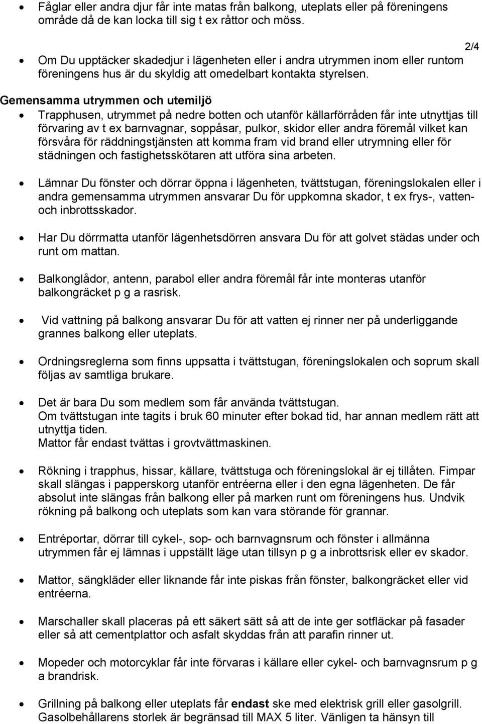 2/4 Gemensamma utrymmen och utemiljö Trapphusen, utrymmet på nedre botten och utanför källarförråden får inte utnyttjas till förvaring av t ex barnvagnar, soppåsar, pulkor, skidor eller andra föremål