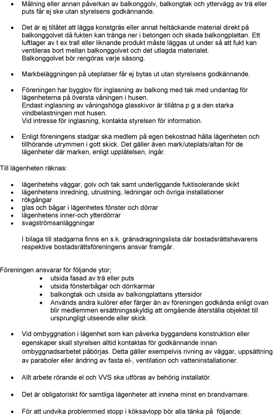 Ett luftlager av t ex trall eller liknande produkt måste läggas ut under så att fukt kan ventileras bort mellan balkonggolvet och det utlagda materialet. Balkonggolvet bör rengöras varje säsong.