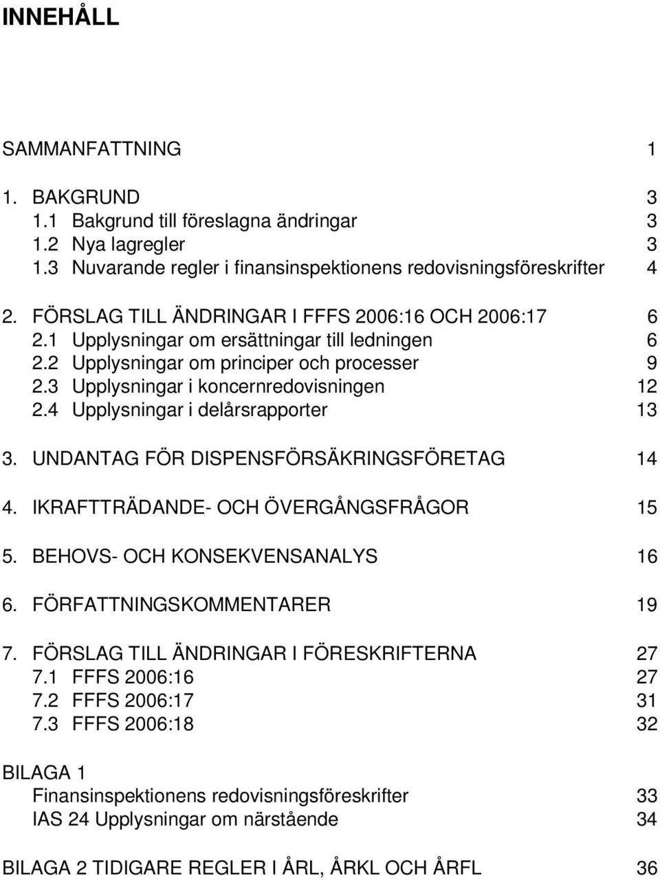 4 Upplysningar i delårsrapporter 13 3. UNDANTAG FÖR DISPENSFÖRSÄKRINGSFÖRETAG 14 4. IKRAFTTRÄDANDE- OCH ÖVERGÅNGSFRÅGOR 15 5. BEHOVS- OCH KONSEKVENSANALYS 16 6. FÖRFATTNINGSKOMMENTARER 19 7.