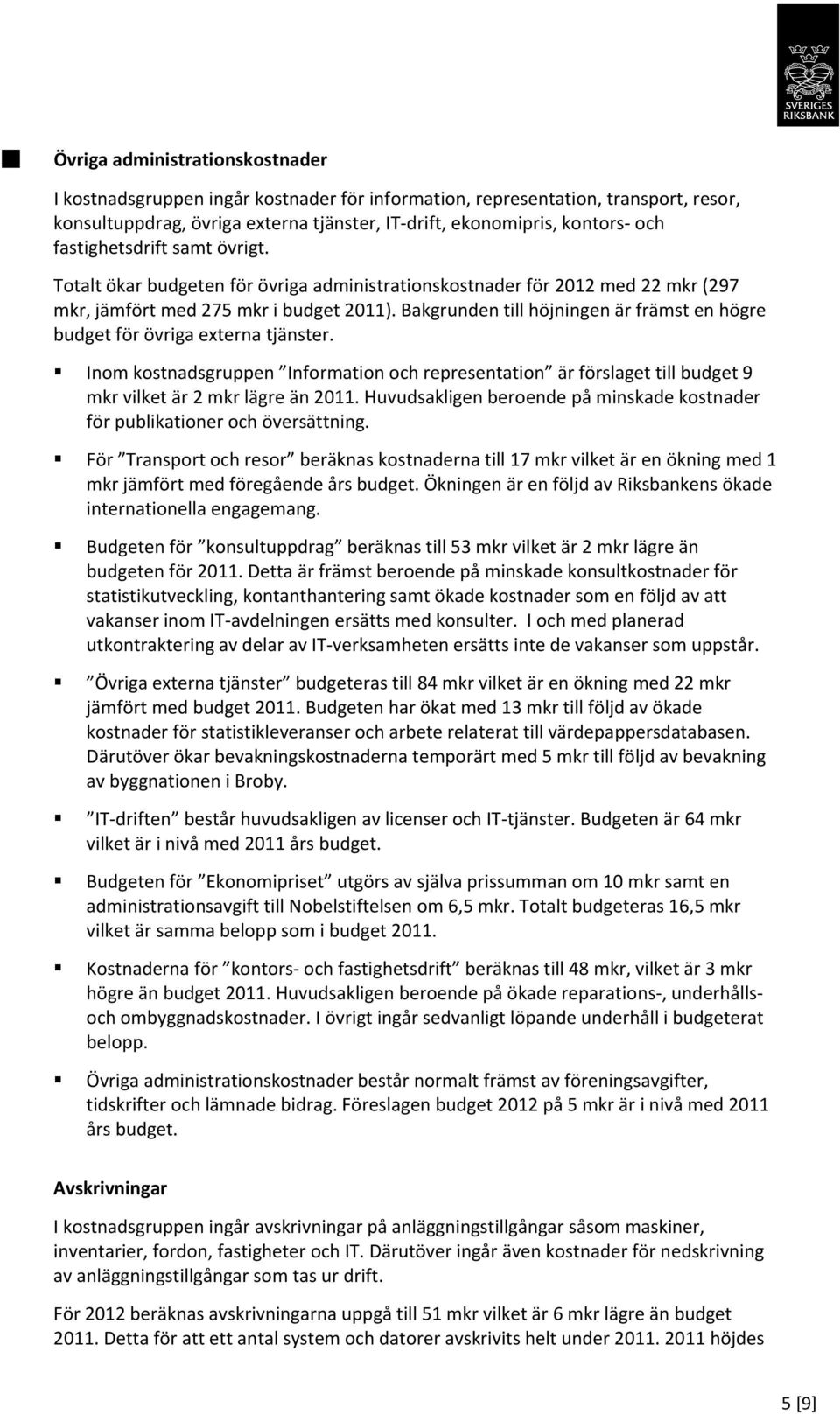 Bakgrunden till höjningen är främst en högre budget för övriga externa tjänster. Inom kostnadsgruppen Information och representation är förslaget till budget 9 mkr vilket är 2 mkr lägre än.