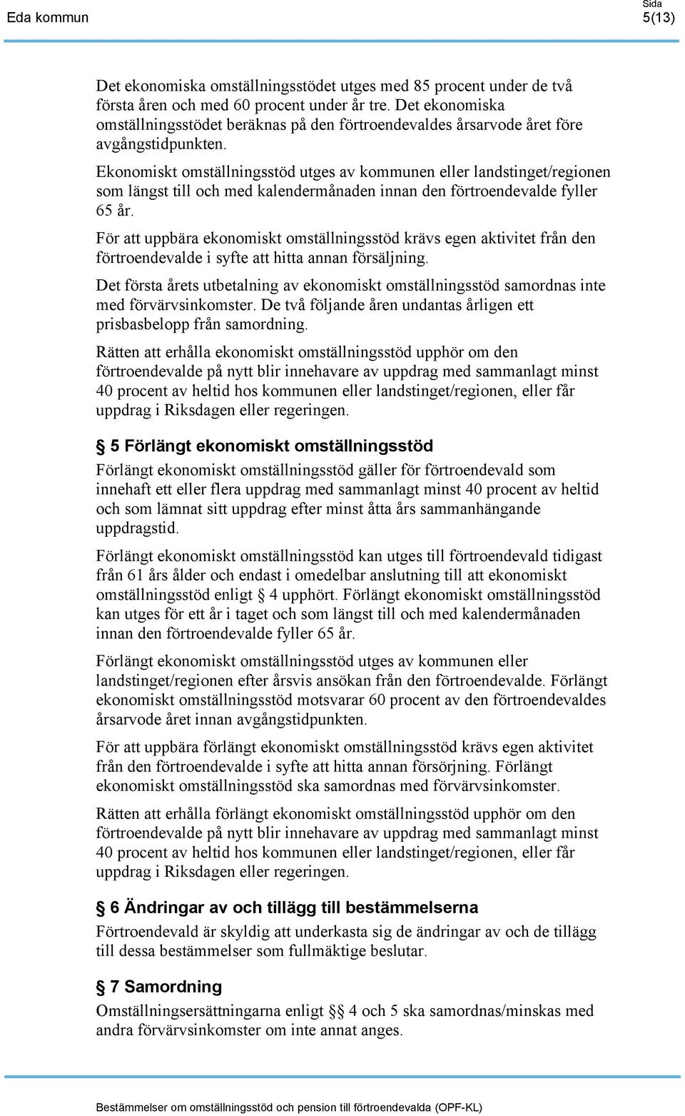 Ekonomiskt omställningsstöd utges av kommunen eller landstinget/regionen som längst till och med kalendermånaden innan den förtroendevalde fyller 65 år.