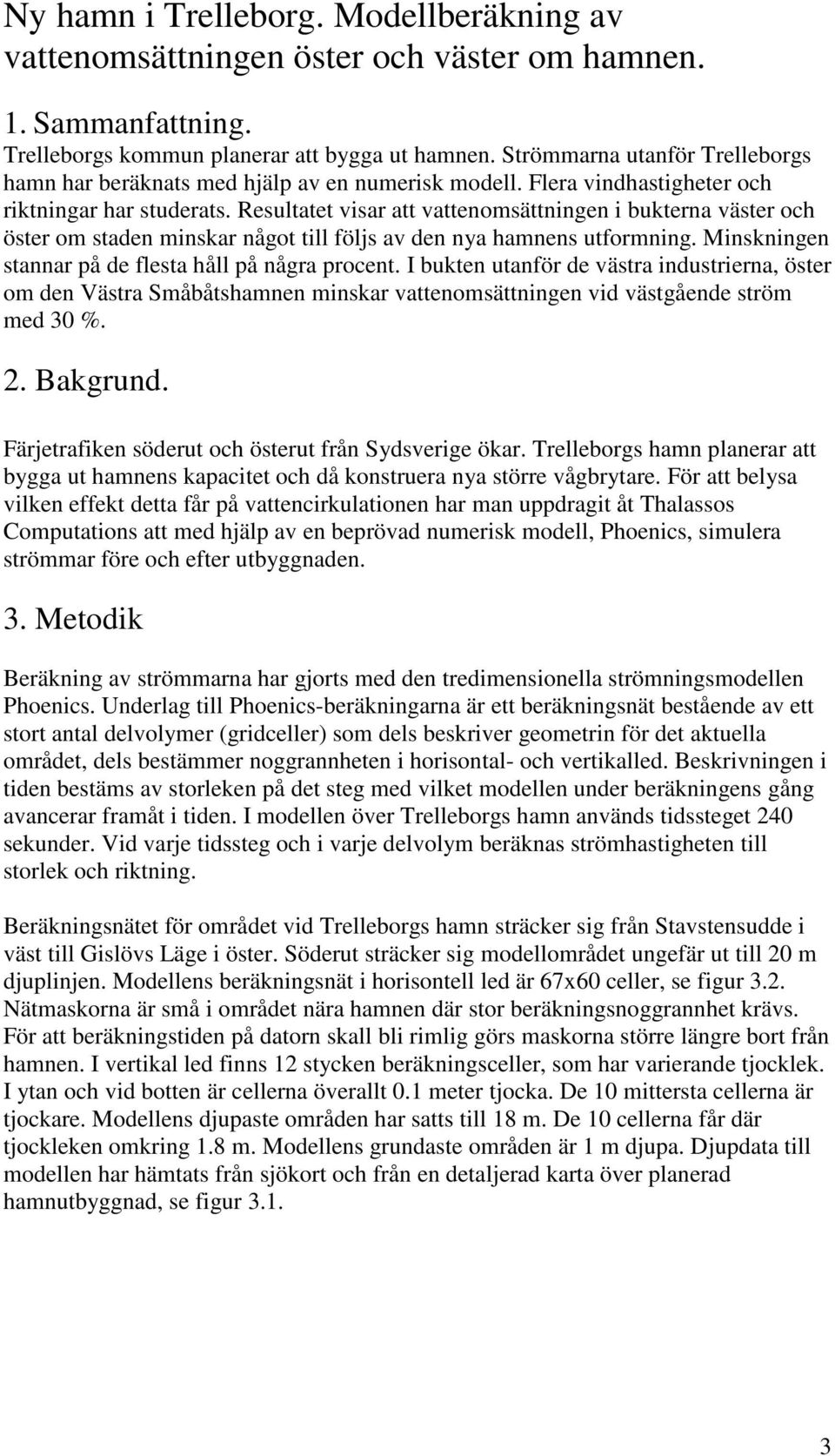 Resultatet visar att vattenomsättningen i bukterna väster och öster om staden minskar något till följs av den nya hamnens utformning. Minskningen stannar på de flesta håll på några procent.