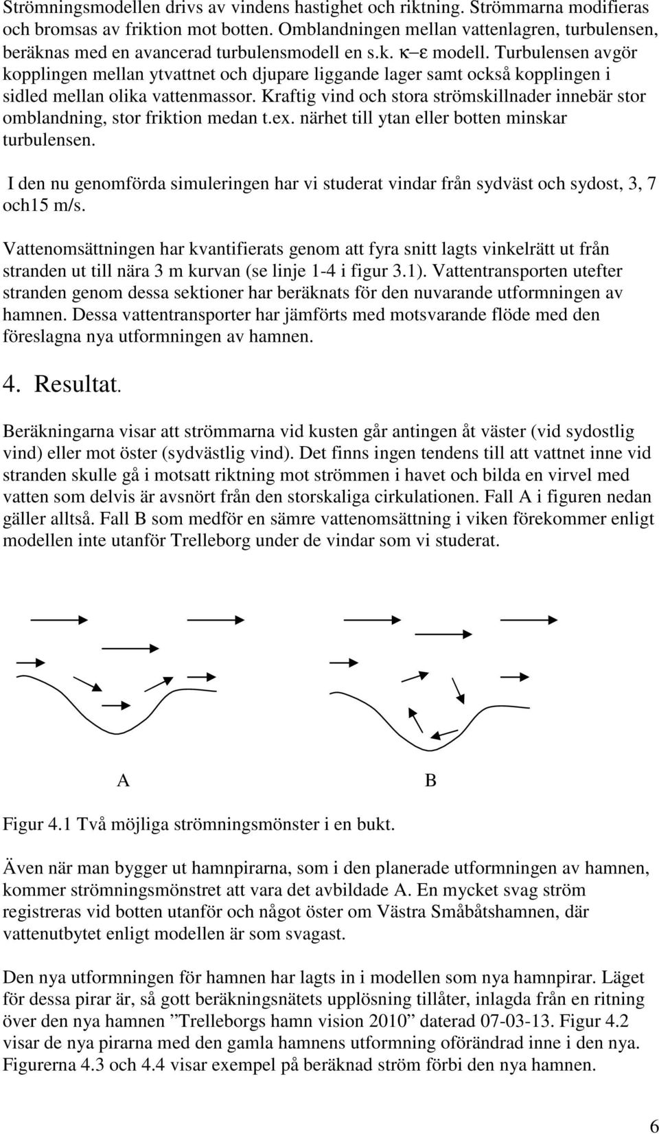 Turbulensen avgör kopplingen mellan ytvattnet och djupare liggande lager samt också kopplingen i sidled mellan olika vattenmassor.